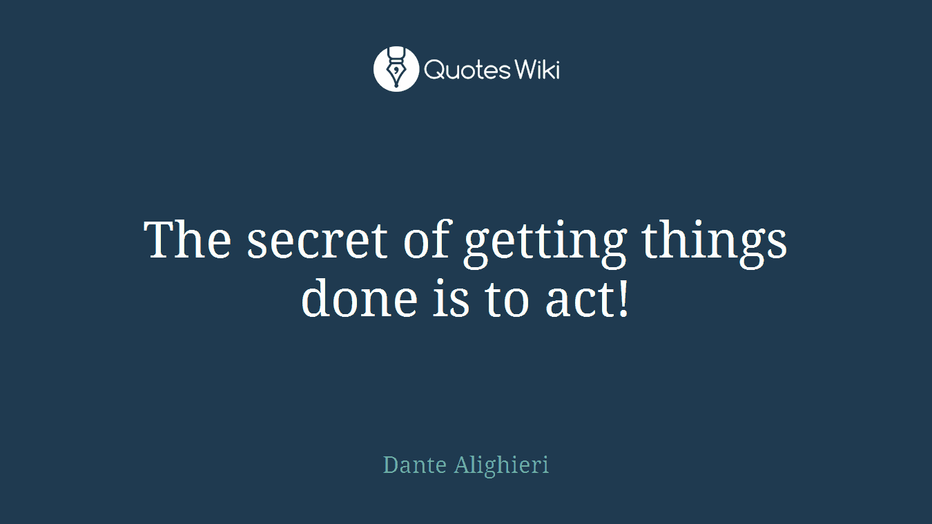 The secret of getting things done is to act!