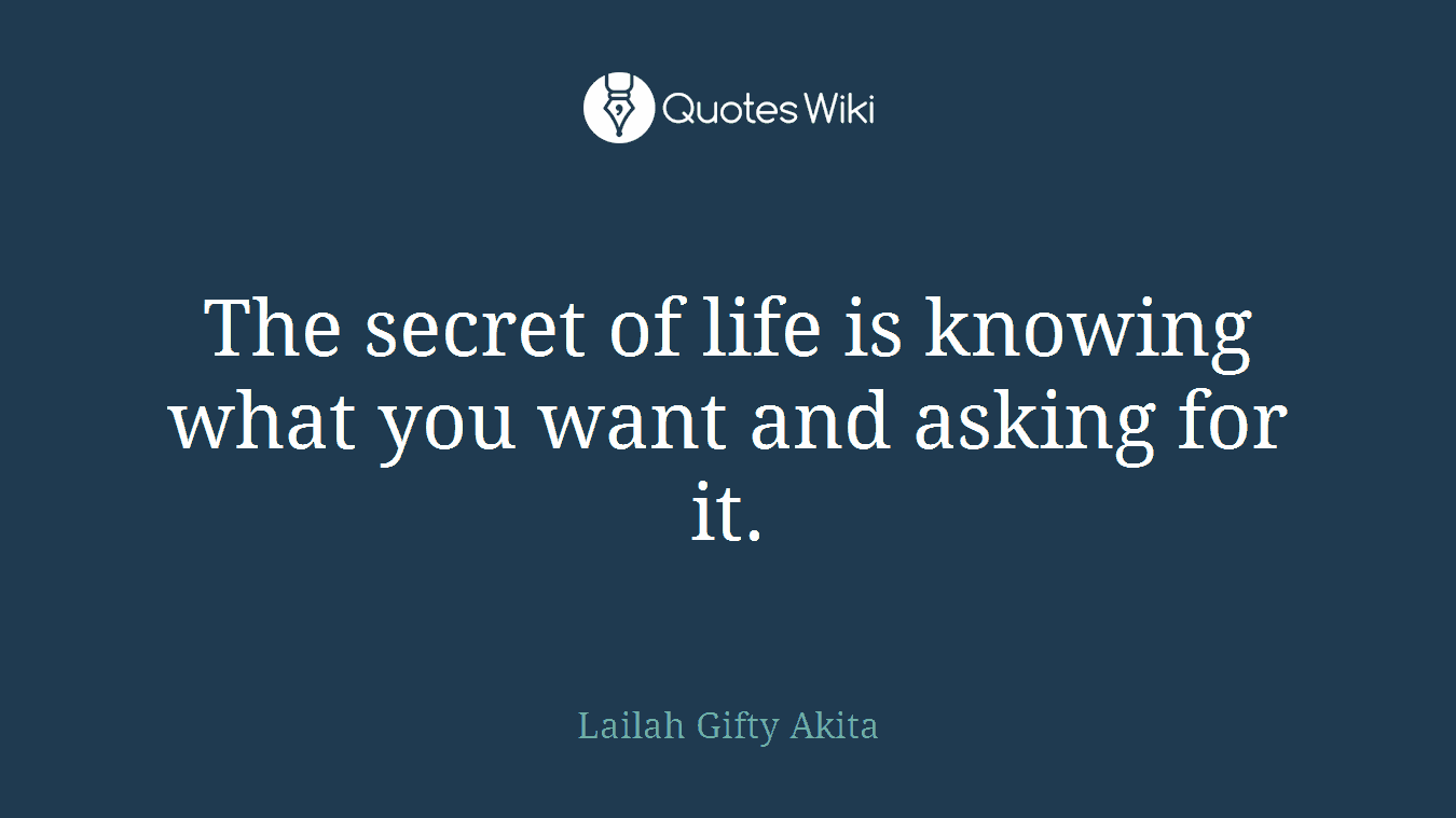 The secret of life is knowing what you want and asking for it.