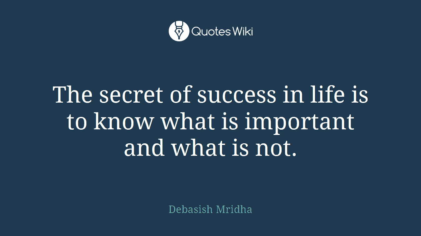 The secret of success in life is to know what is important and what is not.