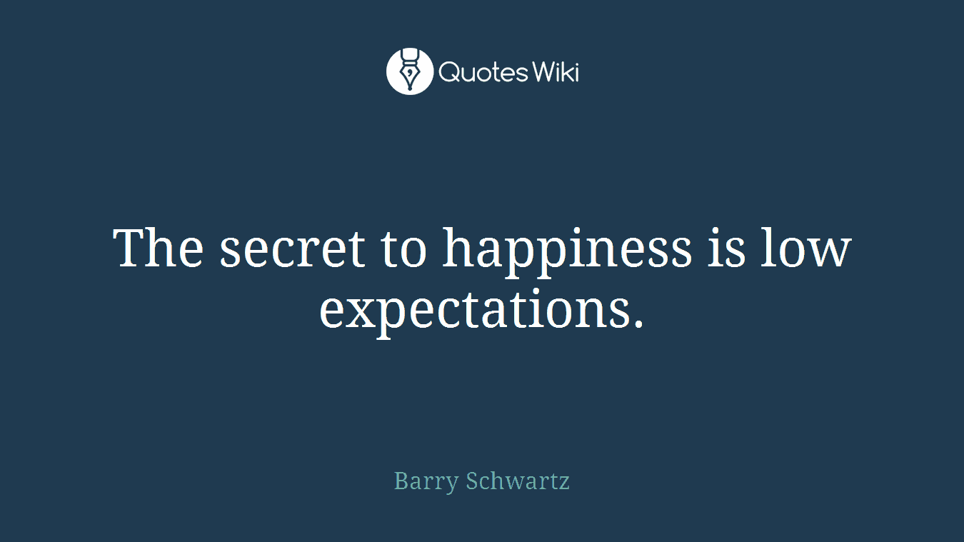 The secret to happiness is low expectations.