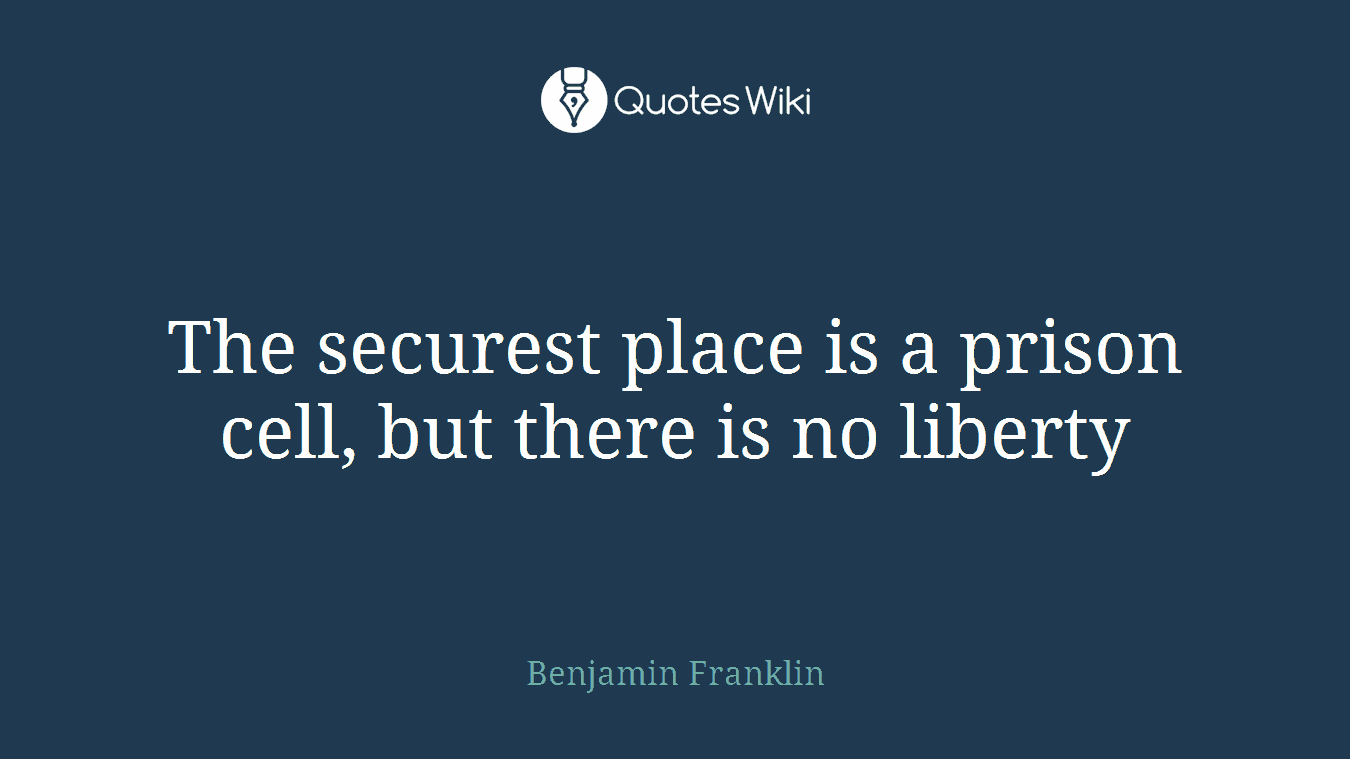 The securest place is a prison cell, but there is no liberty