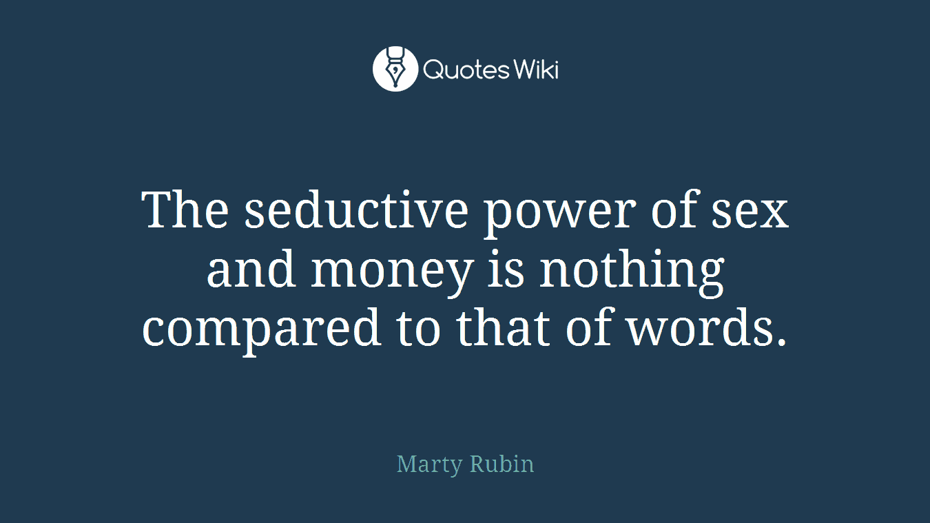 The seductive power of sex and money is nothing compared to that of words.