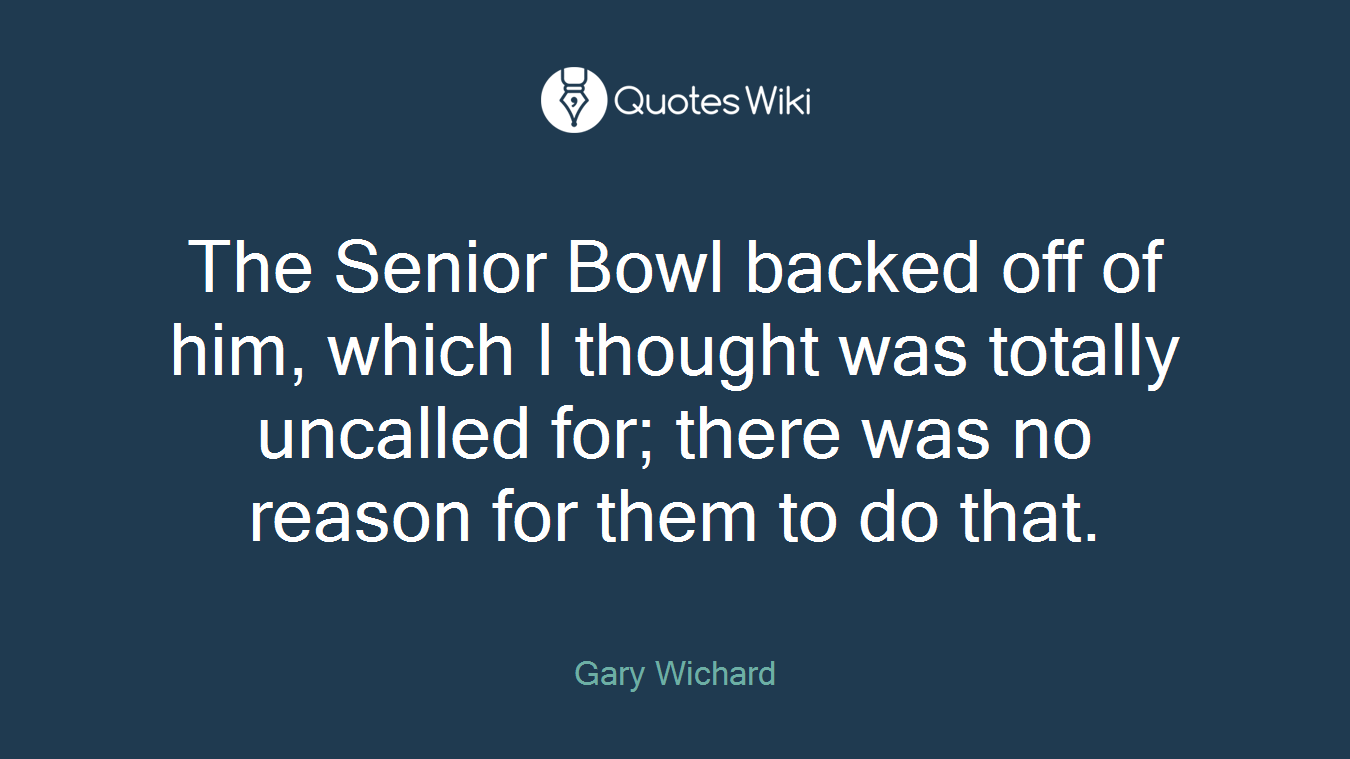 The Senior Bowl backed off of him, which I thought was totally uncalled for; there was no reason for them to do that.
