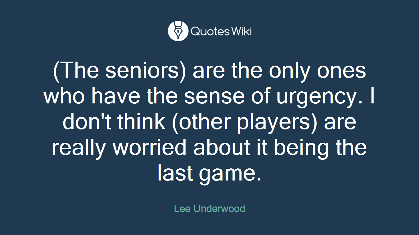 (The seniors) are the only ones who have the sense of urgency. I don't think (other players) are really worried about it being the last game.