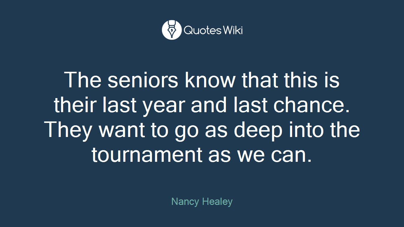The seniors know that this is their last year and last chance. They want to go as deep into the tournament as we can.