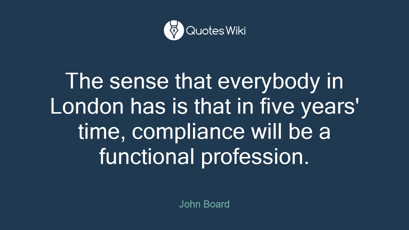 The sense that everybody in London has is that in five years' time, compliance will be a functional profession.