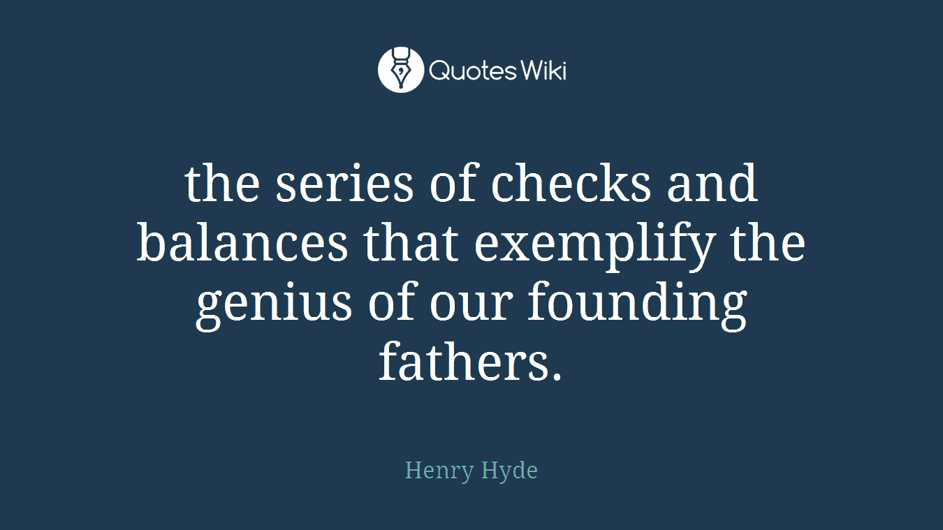 the series of checks and balances that exemplify the genius of our founding fathers.