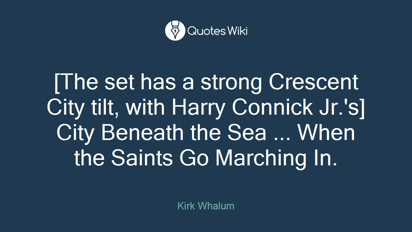 [The set has a strong Crescent City tilt, with Harry Connick Jr.'s] City Beneath the Sea ... When the Saints Go Marching In.