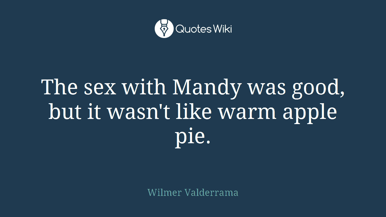 The sex with Mandy was good, but it wasn't like warm apple pie.