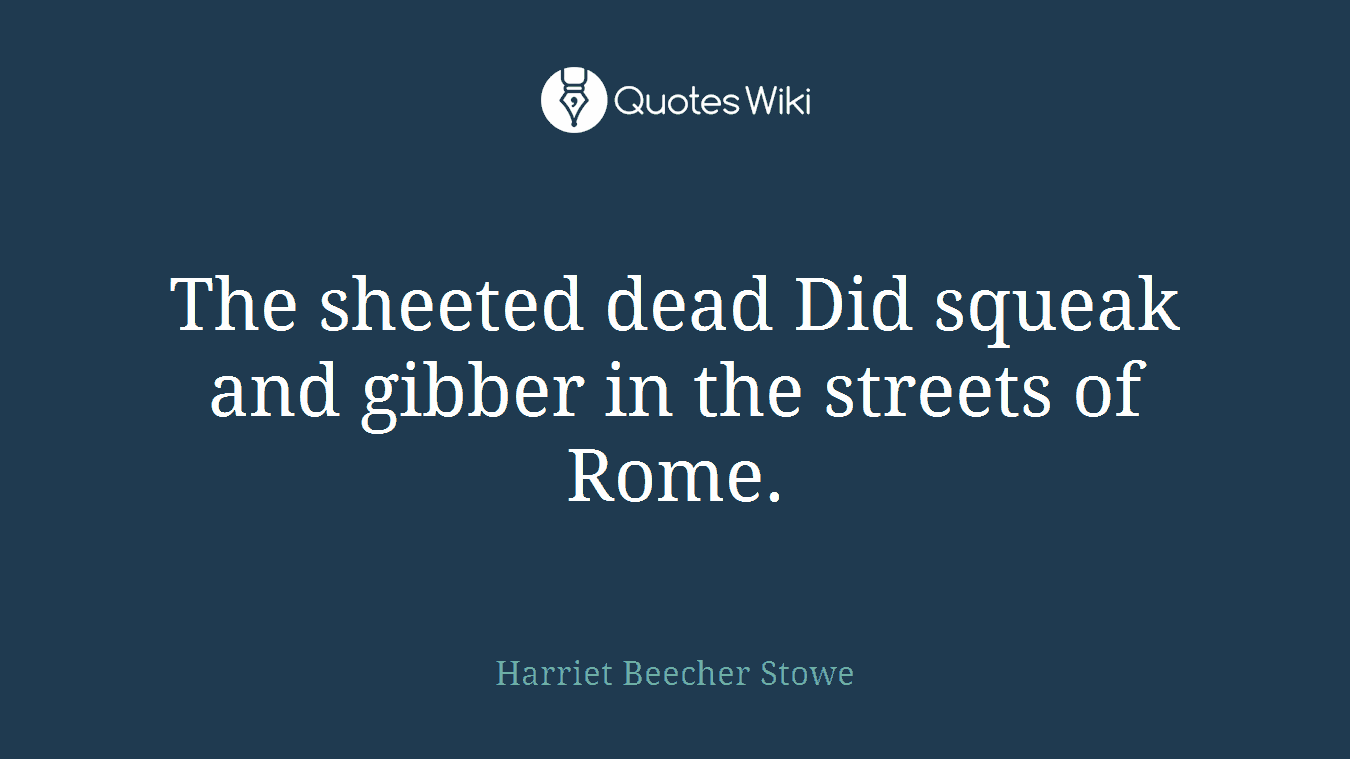 The sheeted dead Did squeak and gibber in the streets of Rome.