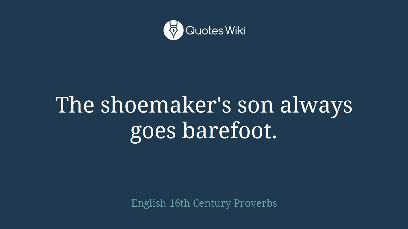 The shoemaker's son always goes barefoot.
