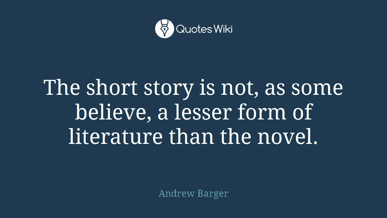 The short story is not, as some believe, a lesser form of literature than the novel.