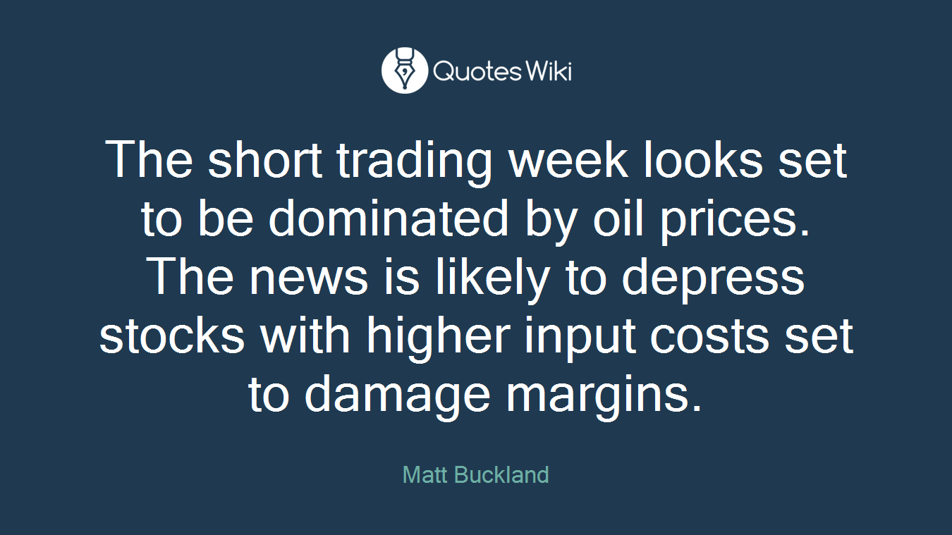 The short trading week looks set to be dominated by oil prices. The news is likely to depress stocks with higher input costs set to damage margins.