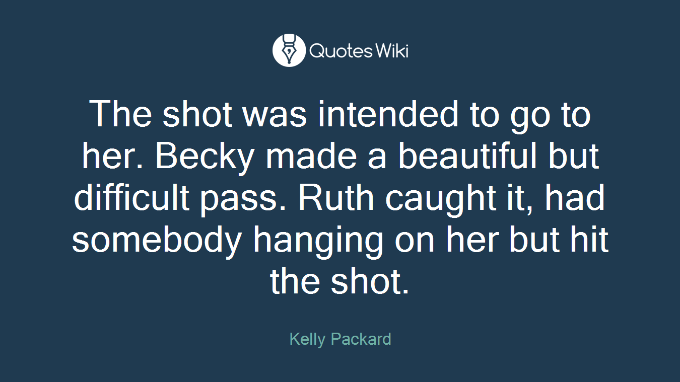 The shot was intended to go to her. Becky made a beautiful but difficult pass. Ruth caught it, had somebody hanging on her but hit the shot.
