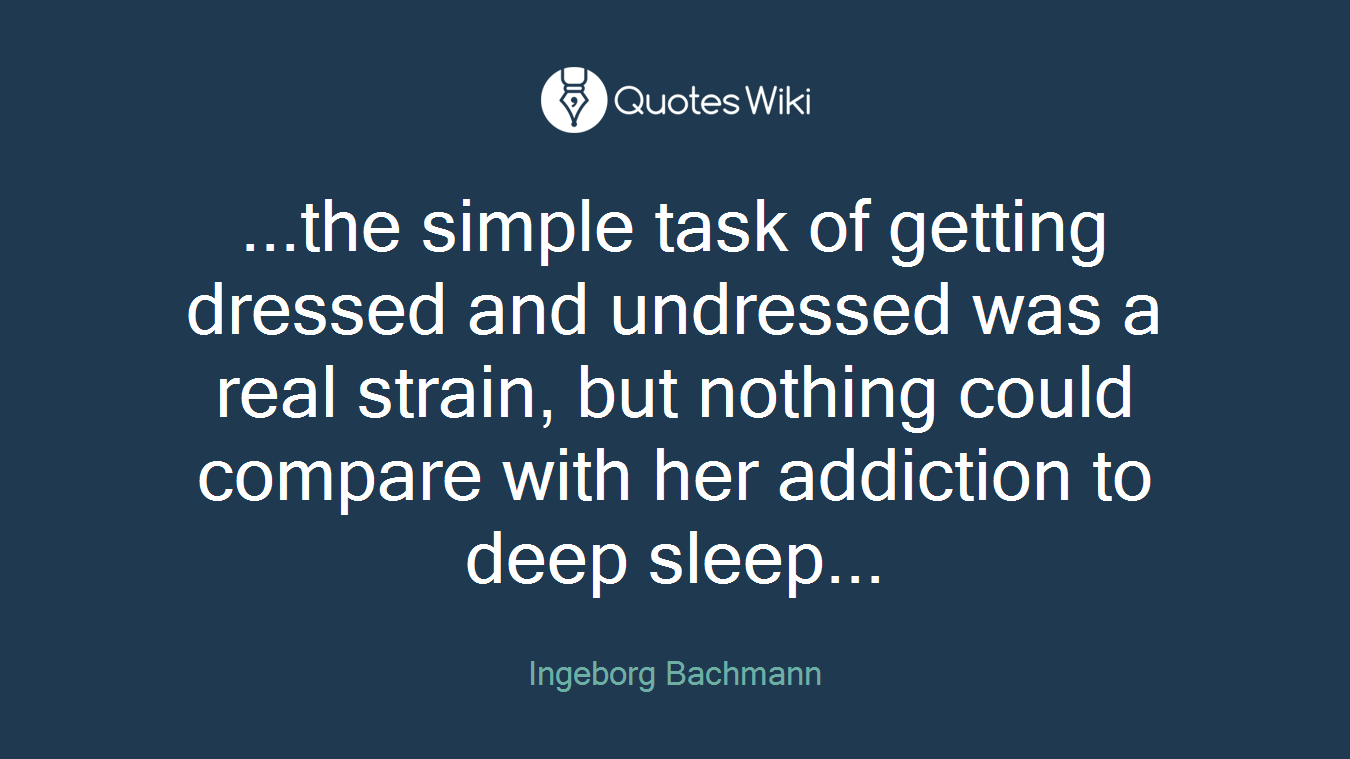 ...the simple task of getting dressed and undressed was a real strain, but nothing could compare with her addiction to deep sleep...