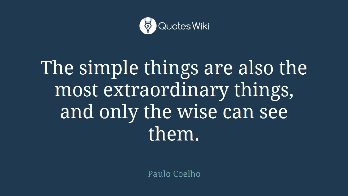 The simple things are also the most extraordinary things, and only the wise can see them.