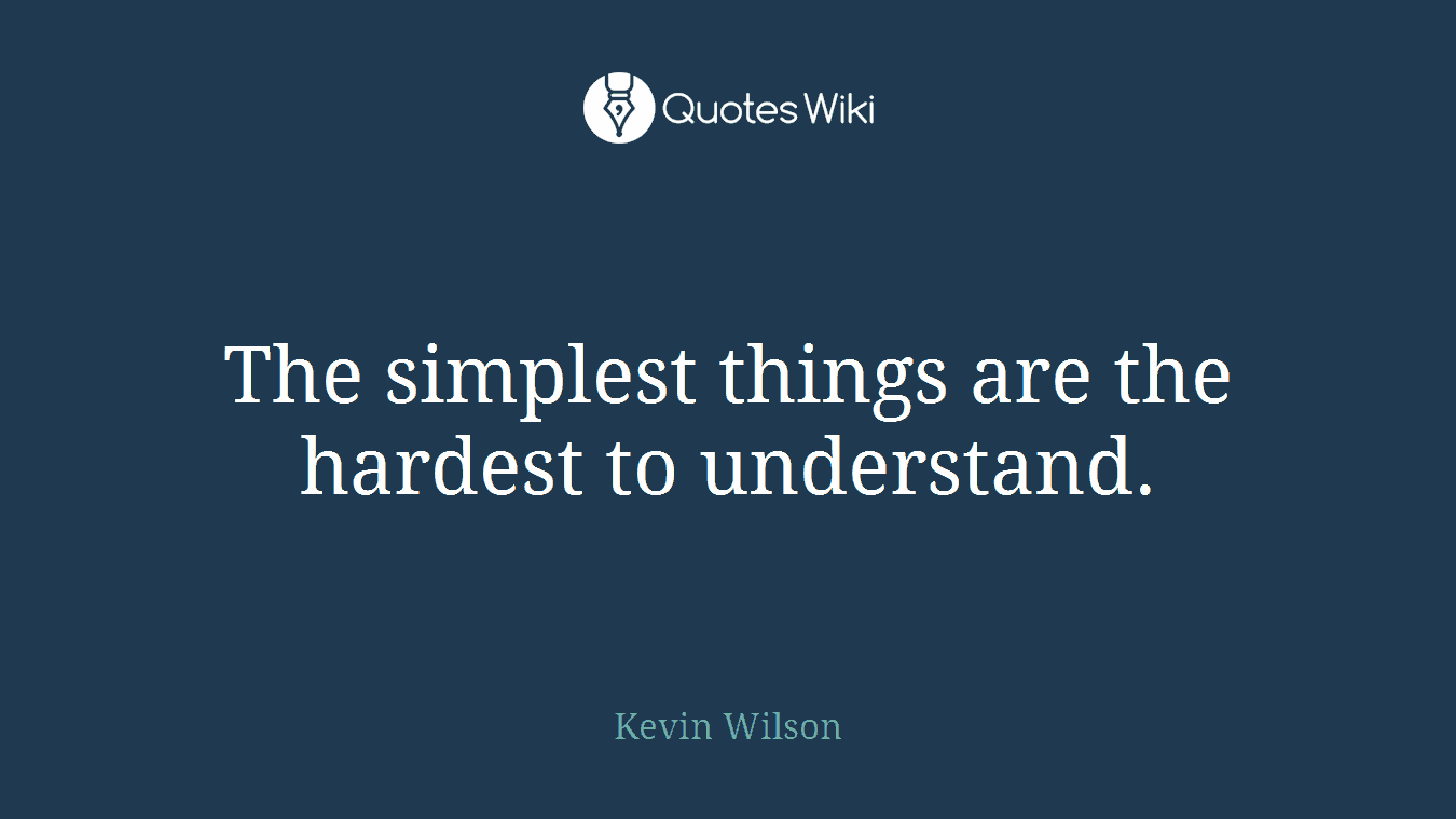The simplest things are the hardest to understand.