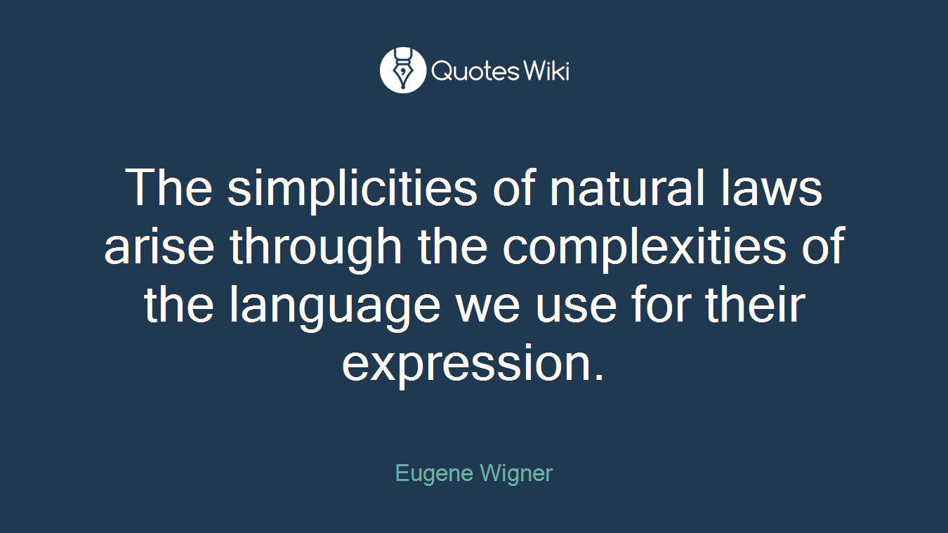 The simplicities of natural laws arise through the complexities of the language we use for their expression.