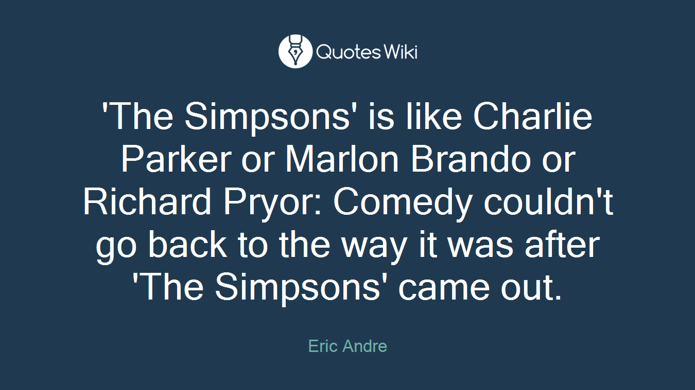 'The Simpsons' is like Charlie Parker or Marlon Brando or Richard Pryor: Comedy couldn't go back to the way it was after 'The Simpsons' came out.