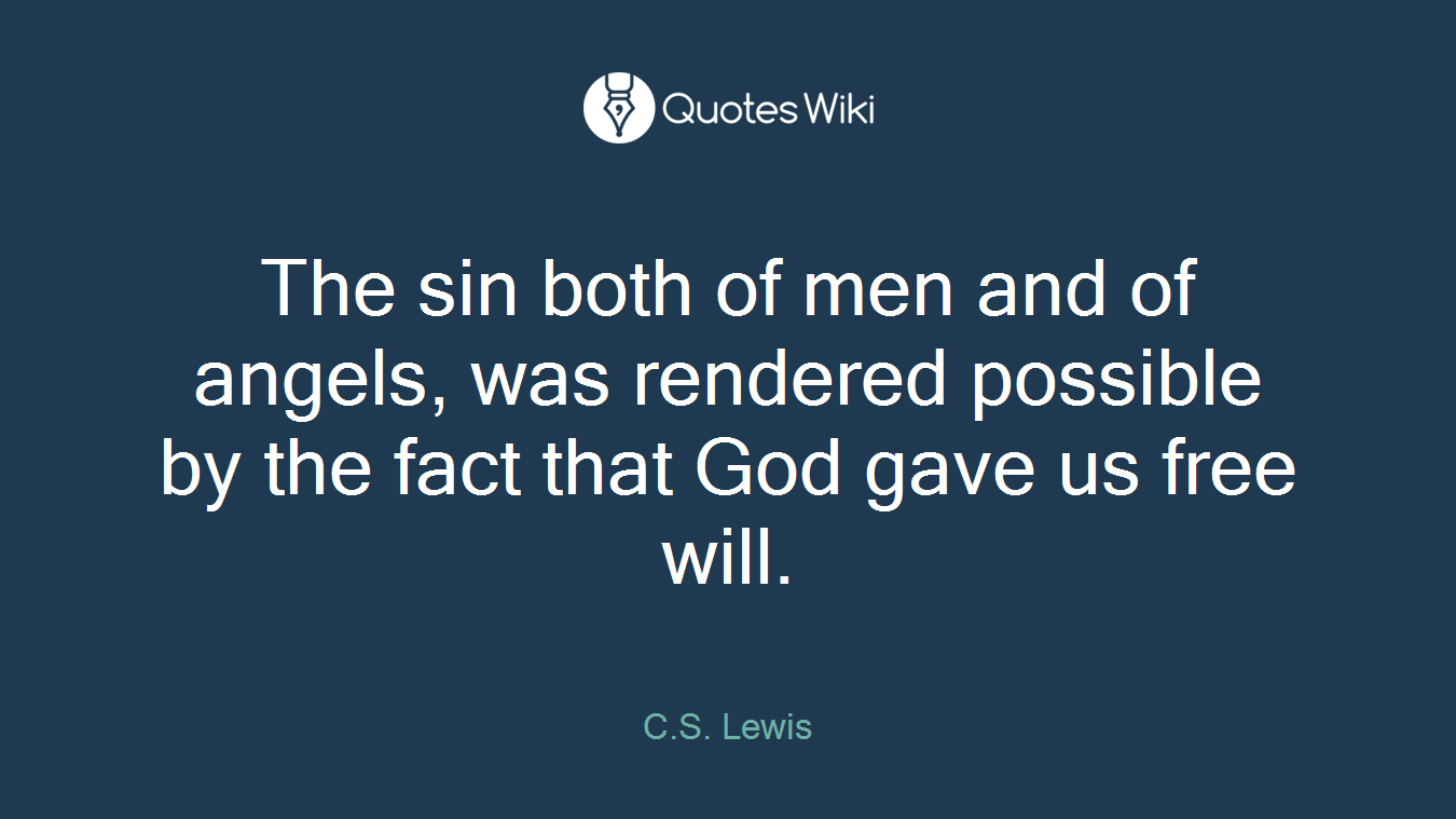 The sin both of men and of angels, was rendered possible by the fact that God gave us free will.