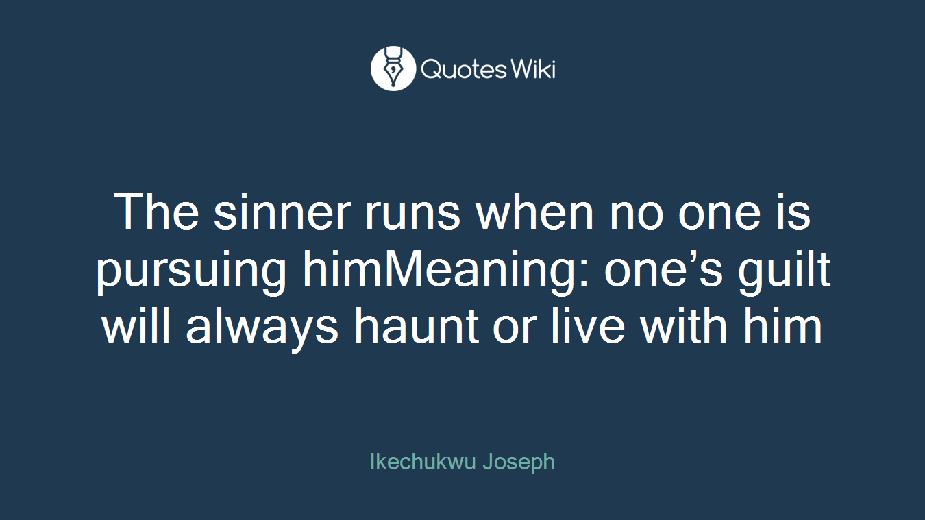 The sinner runs when no one is pursuing himMeaning: one’s guilt will always haunt or live with him