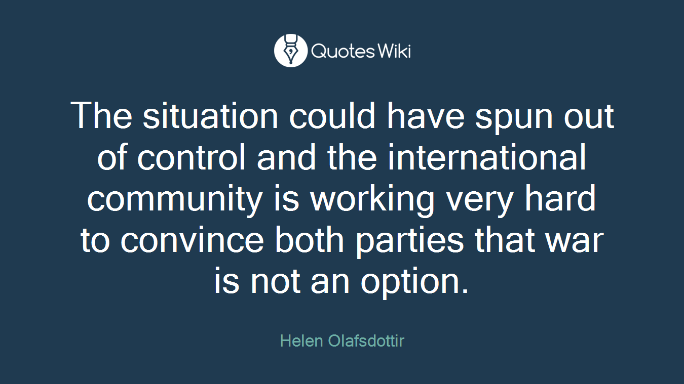 The situation could have spun out of control and the international community is working very hard to convince both parties that war is not an option.