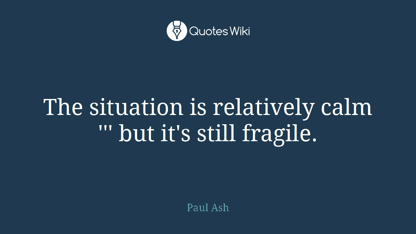 The situation is relatively calm ''' but it's still fragile.
