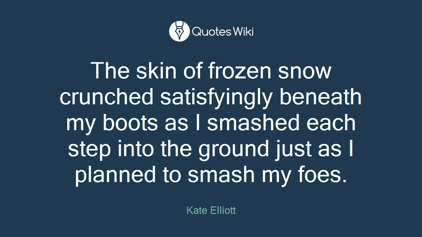 The skin of frozen snow crunched satisfyingly beneath my boots as I smashed each step into the ground just as I planned to smash my foes.