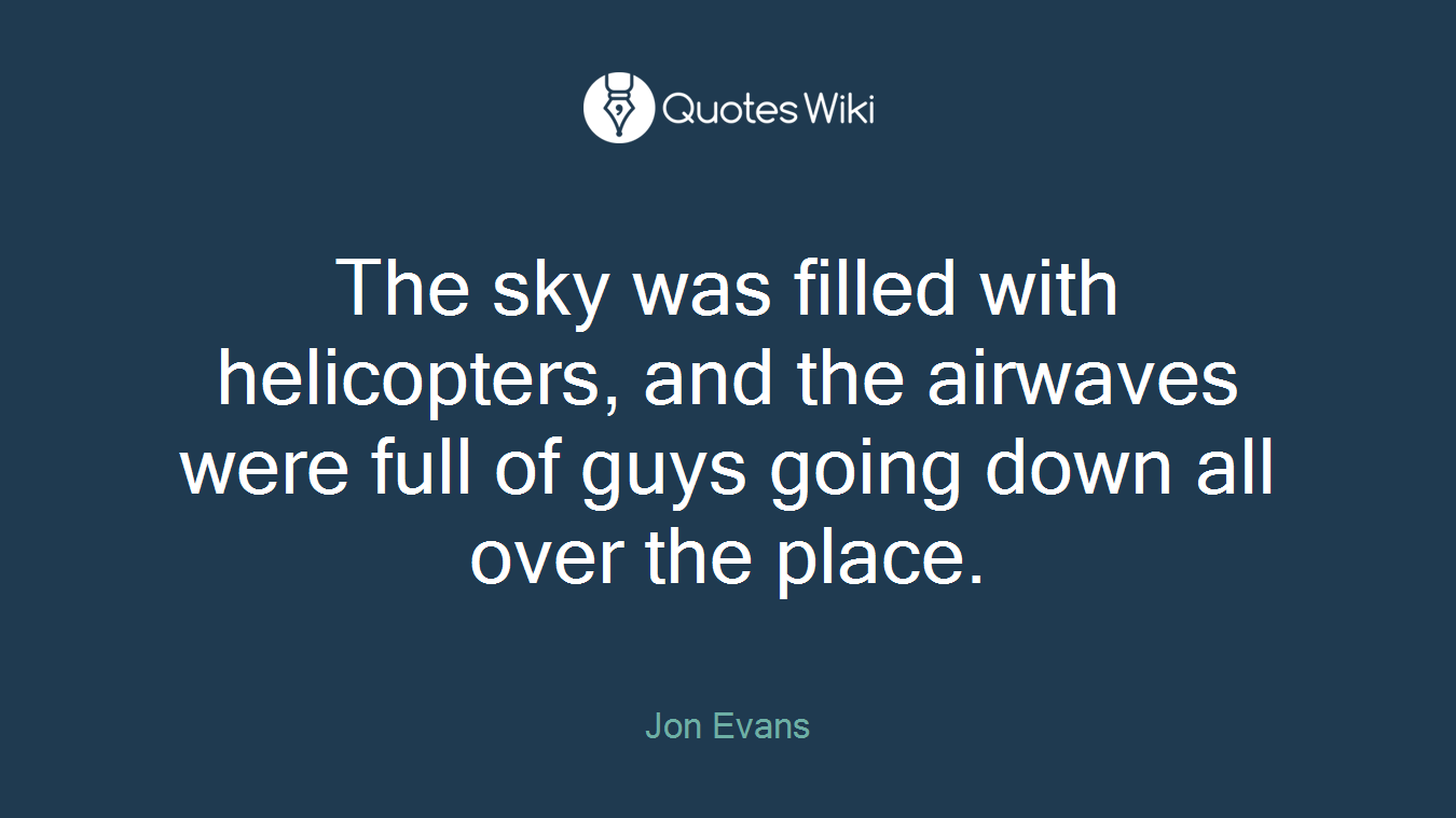 The sky was filled with helicopters, and the airwaves were full of guys going down all over the place.