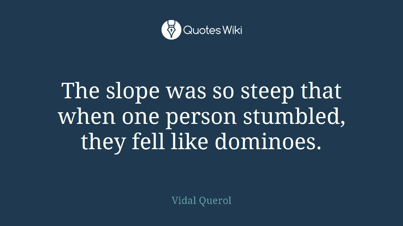 The slope was so steep that when one person stumbled, they fell like dominoes.
