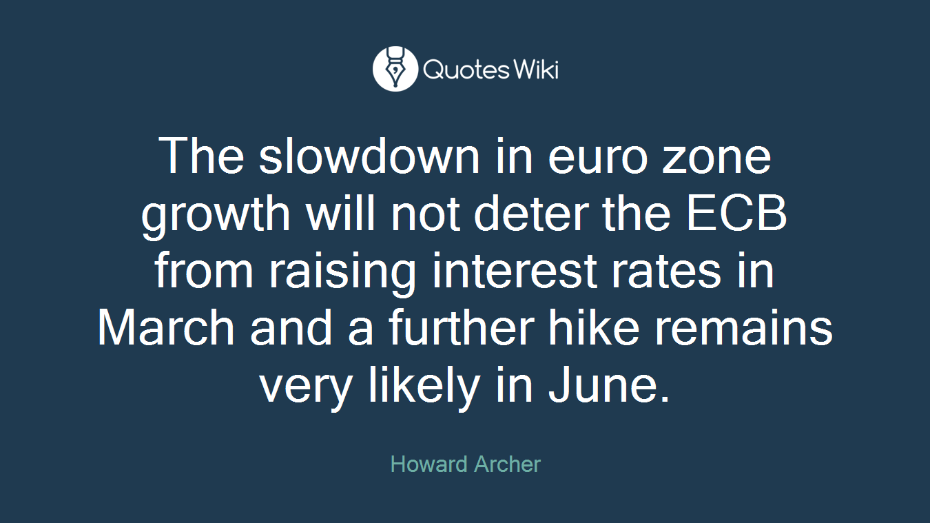 The slowdown in euro zone growth will not deter the ECB from raising interest rates in March and a further hike remains very likely in June.