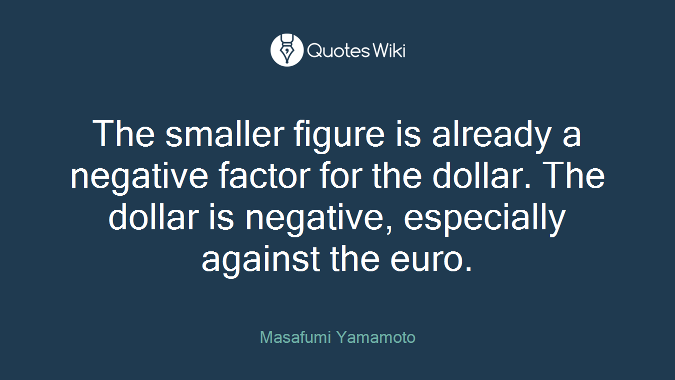 The smaller figure is already a negative factor for the dollar. The dollar is negative, especially against the euro.