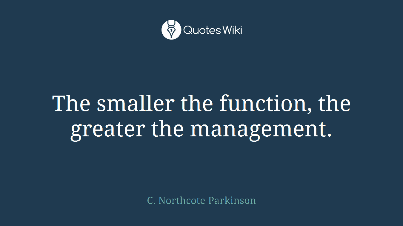 The smaller the function, the greater the management.