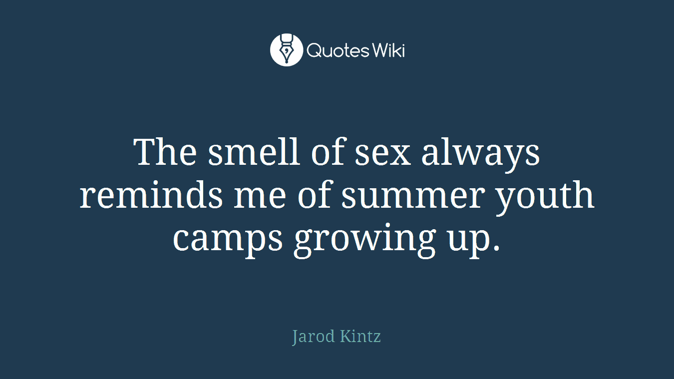 The smell of sex always reminds me of summer youth camps growing up.