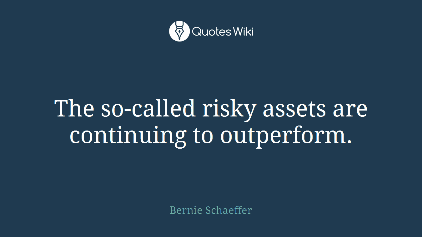 The so-called risky assets are continuing to outperform.