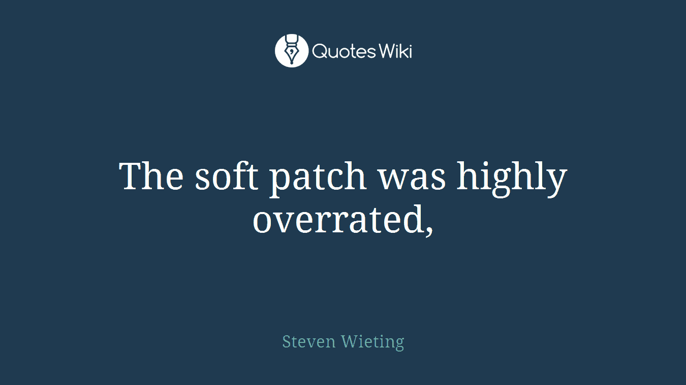 The soft patch was highly overrated,