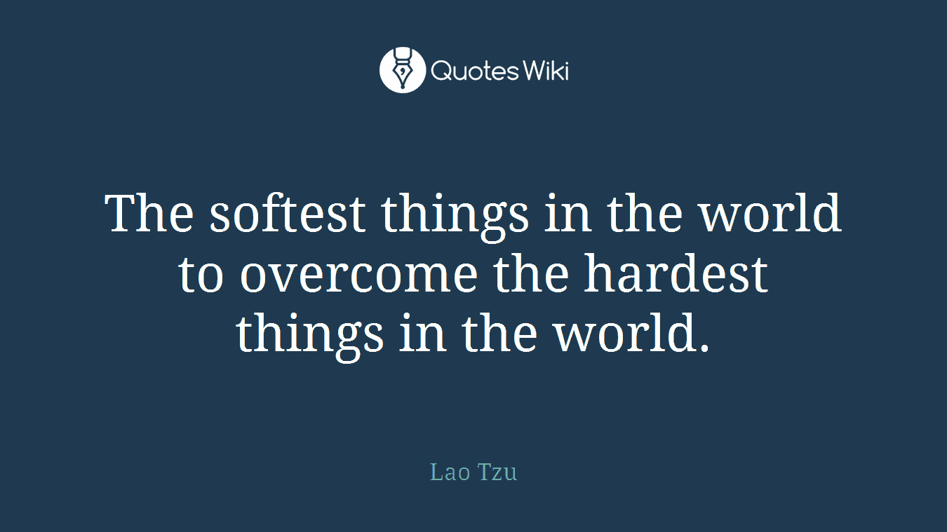 The softest things in the world to overcome the hardest things in the world.