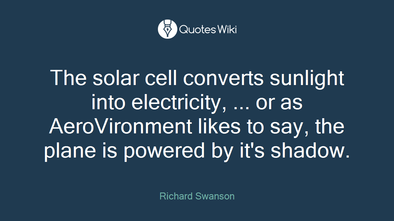 The solar cell converts sunlight into electricity, ... or as AeroVironment likes to say, the plane is powered by it's shadow.