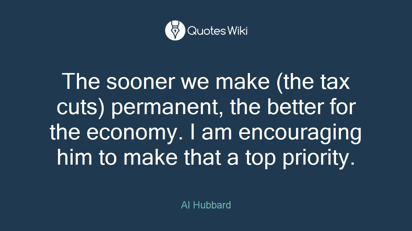 The sooner we make (the tax cuts) permanent, the better for the economy. I am encouraging him to make that a top priority.