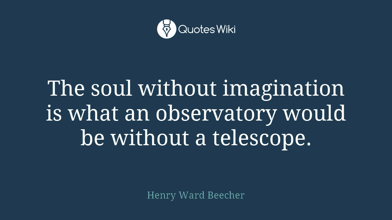 The soul without imagination is what an observatory would be without a telescope.