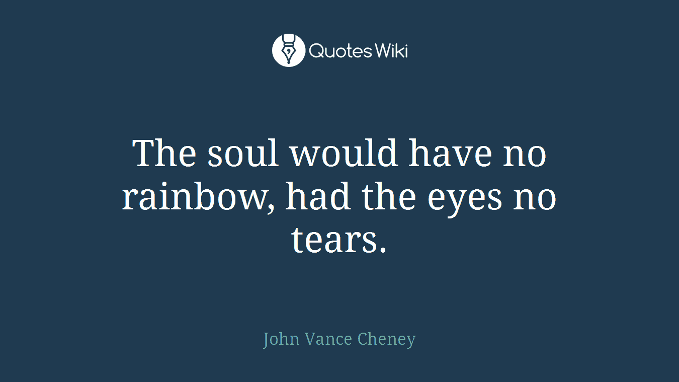The soul would have no rainbow, had the eyes no tears.