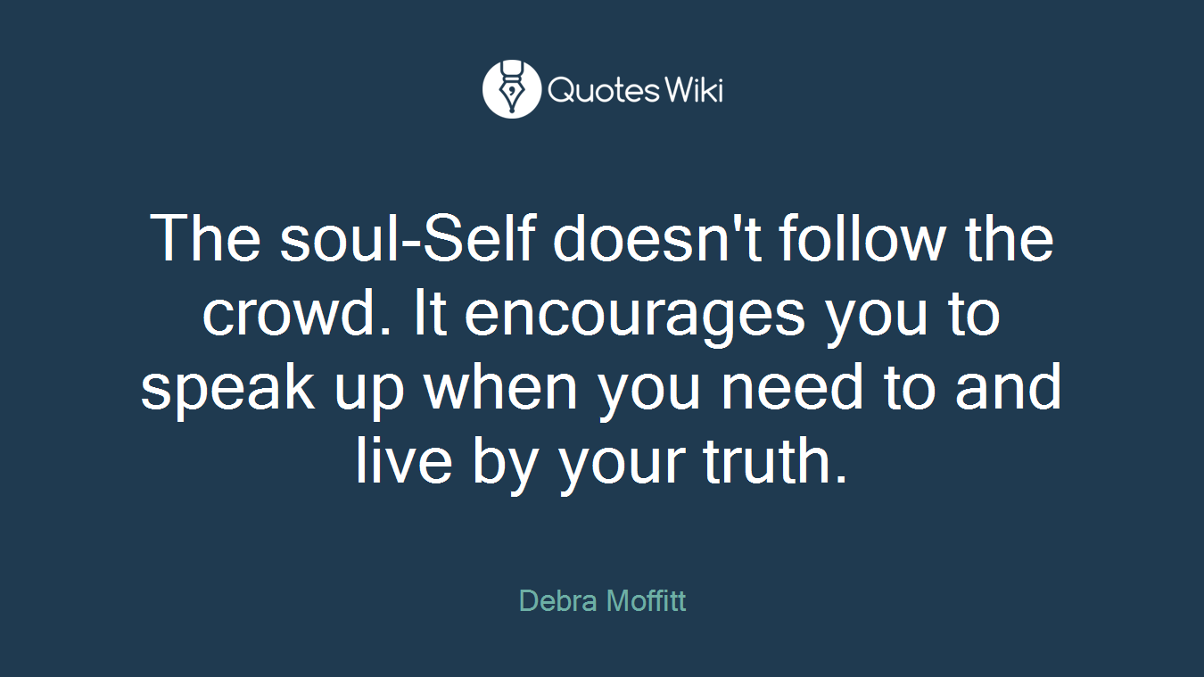 The soul-Self doesn't follow the crowd. It encourages you to speak up when you need to and live by your truth.