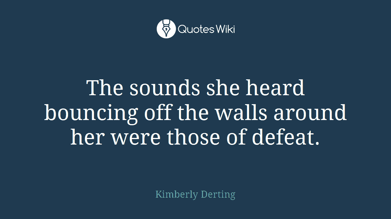 The sounds she heard bouncing off the walls around her were those of defeat.