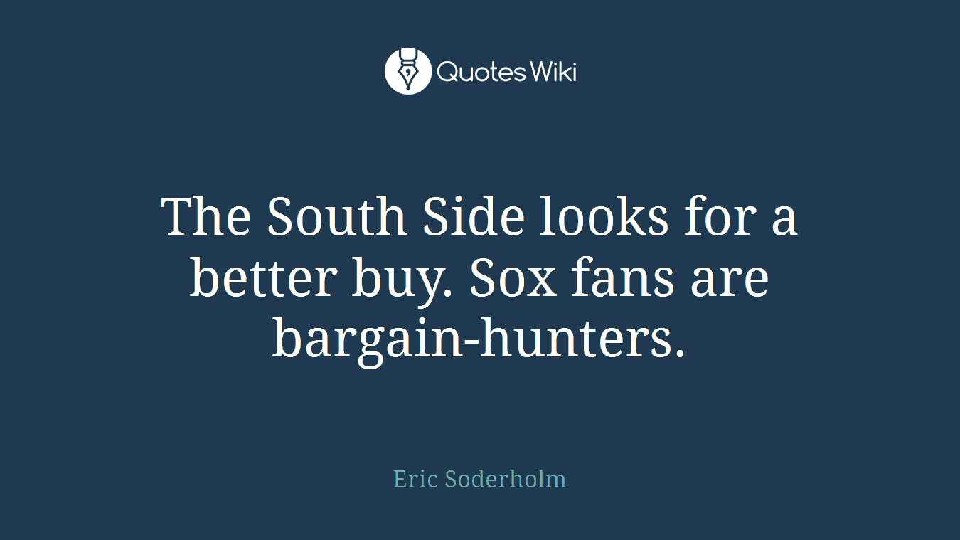 The South Side looks for a better buy. Sox fans are bargain-hunters.