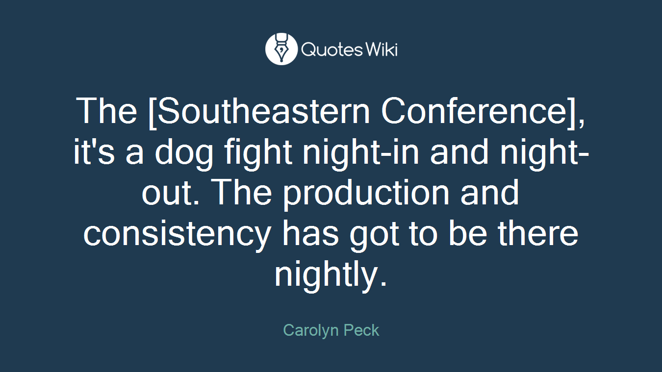 The [Southeastern Conference], it's a dog fight night-in and night-out. The production and consistency has got to be there nightly.