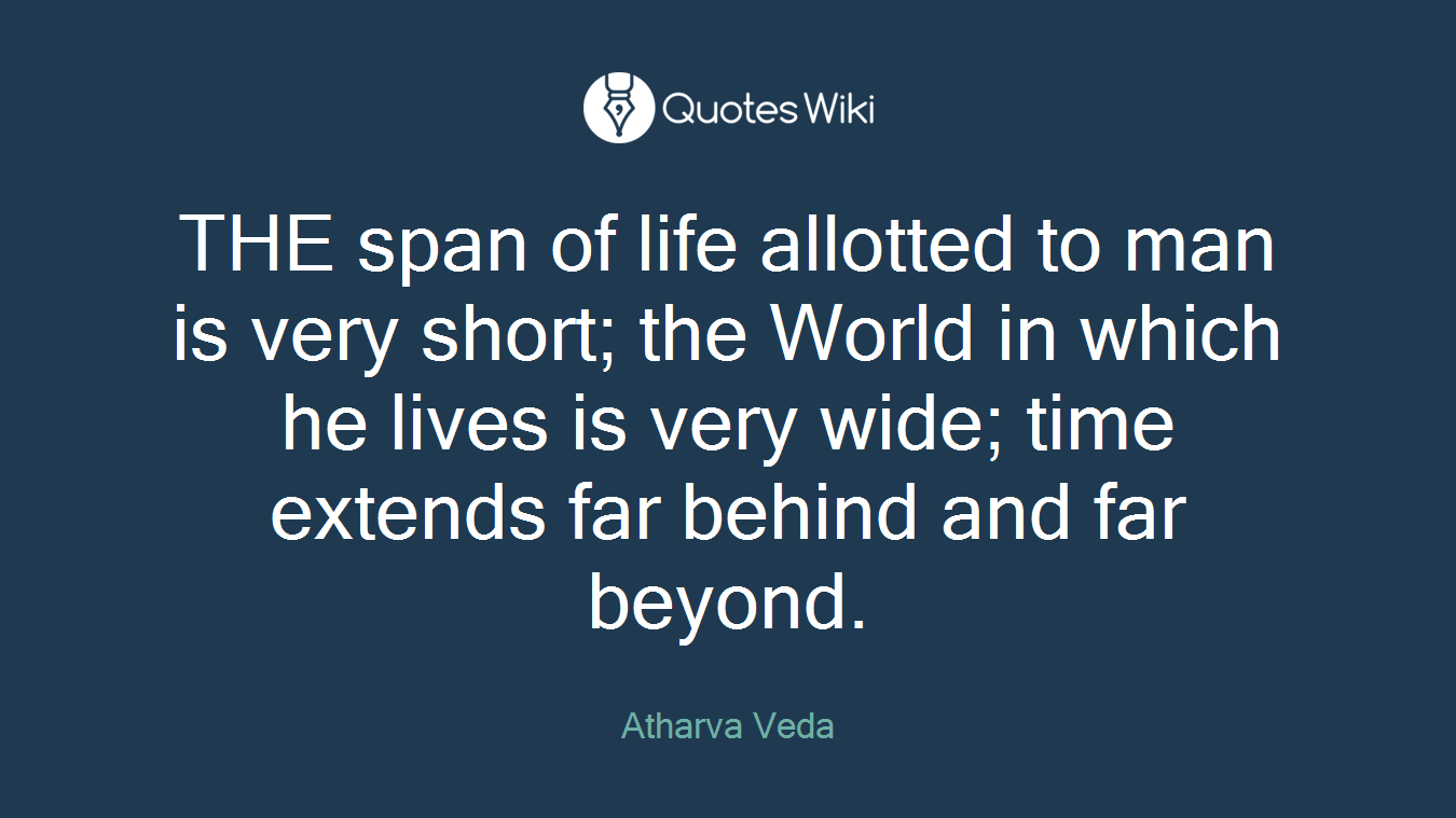THE span of life allotted to man is very short; the World in which he lives is very wide; time extends far behind and far beyond.