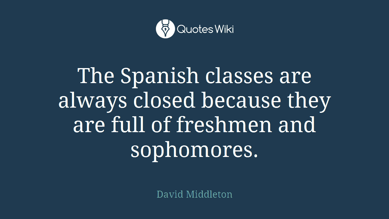 The Spanish classes are always closed because they are full of freshmen and sophomores.