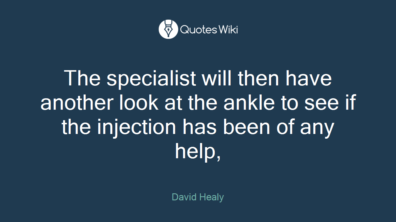 The specialist will then have another look at the ankle to see if the injection has been of any help,