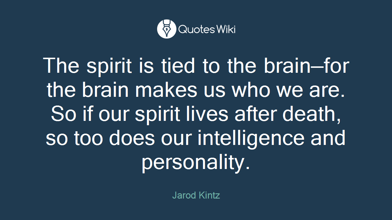 The spirit is tied to the brain—for the brain makes us who we are. So if our spirit lives after death, so too does our intelligence and personality.