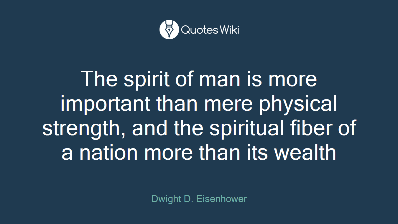 The spirit of man is more important than mere physical strength, and the spiritual fiber of a nation more than its wealth